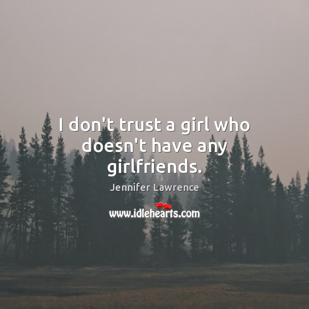 I don’t trust a girl who doesn’t have any girlfriends. Image