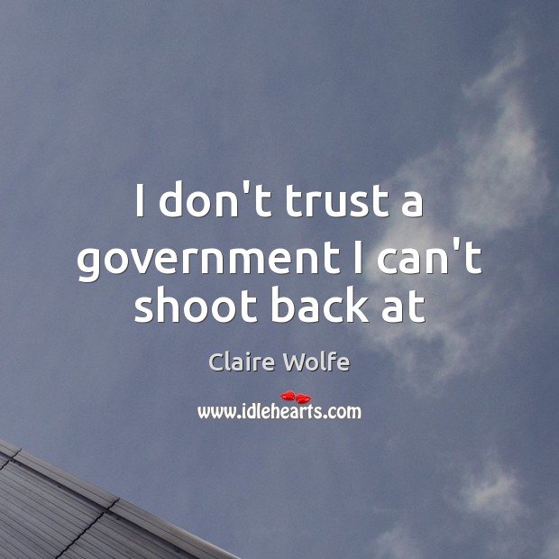 I don’t trust a government I can’t shoot back at Claire Wolfe Picture Quote