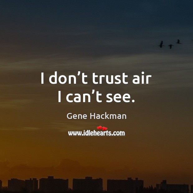 I don’t trust air I can’t see. Don’t Trust Quotes Image