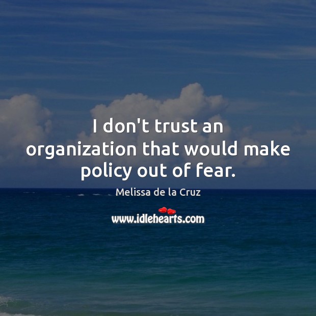 I don’t trust an organization that would make policy out of fear. Melissa de la Cruz Picture Quote