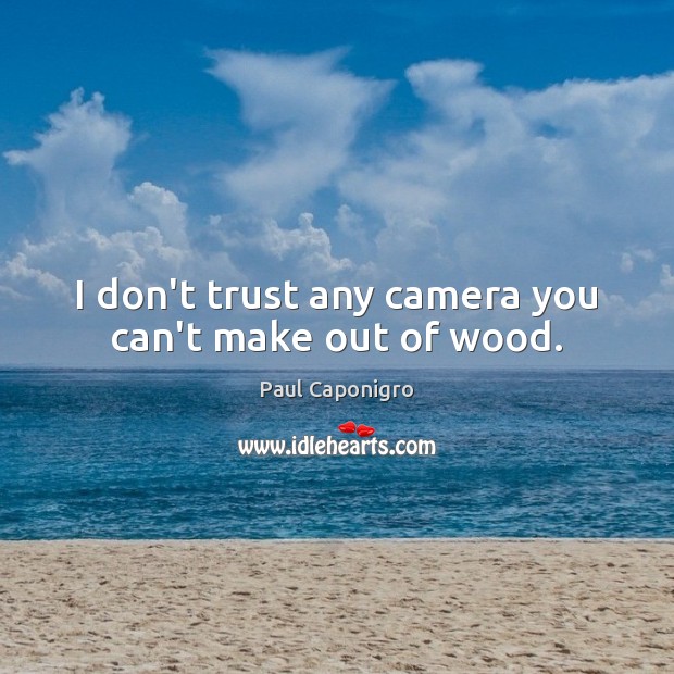 I don’t trust any camera you can’t make out of wood. Don’t Trust Quotes Image