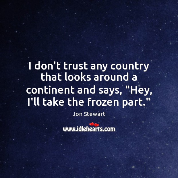 I don’t trust any country that looks around a continent and says, “ Image