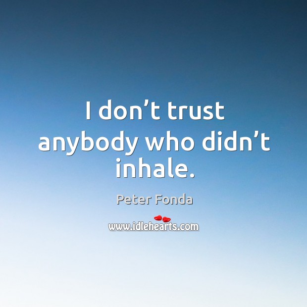 I don’t trust anybody who didn’t inhale. Peter Fonda Picture Quote