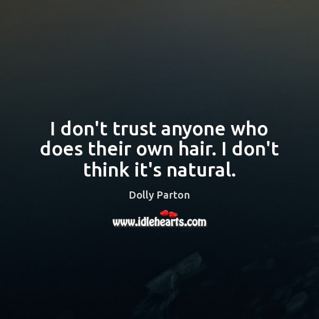 I don’t trust anyone who does their own hair. I don’t think it’s natural. Image