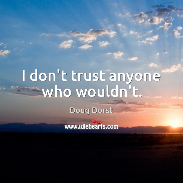 I don’t trust anyone who wouldn’t. Don’t Trust Quotes Image