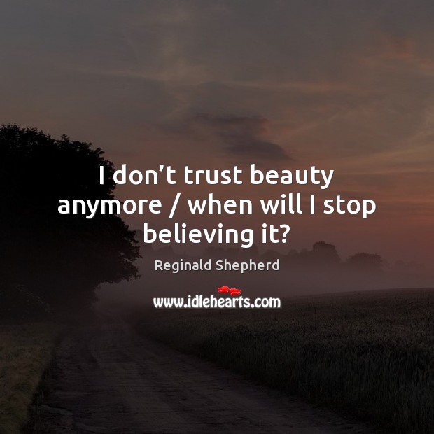 I don’t trust beauty anymore / when will I stop believing it? Image