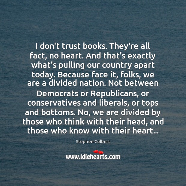I don’t trust books. They’re all fact, no heart. And that’s exactly Stephen Colbert Picture Quote