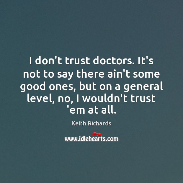 I don’t trust doctors. It’s not to say there ain’t some good Keith Richards Picture Quote