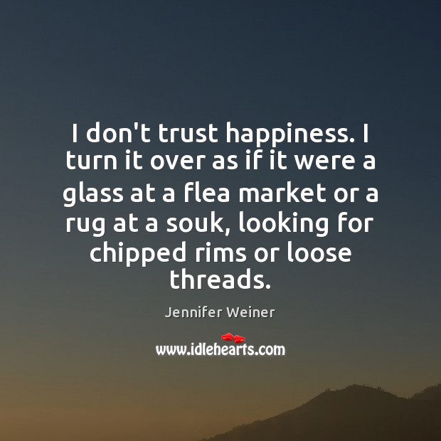 I don’t trust happiness. I turn it over as if it were Jennifer Weiner Picture Quote