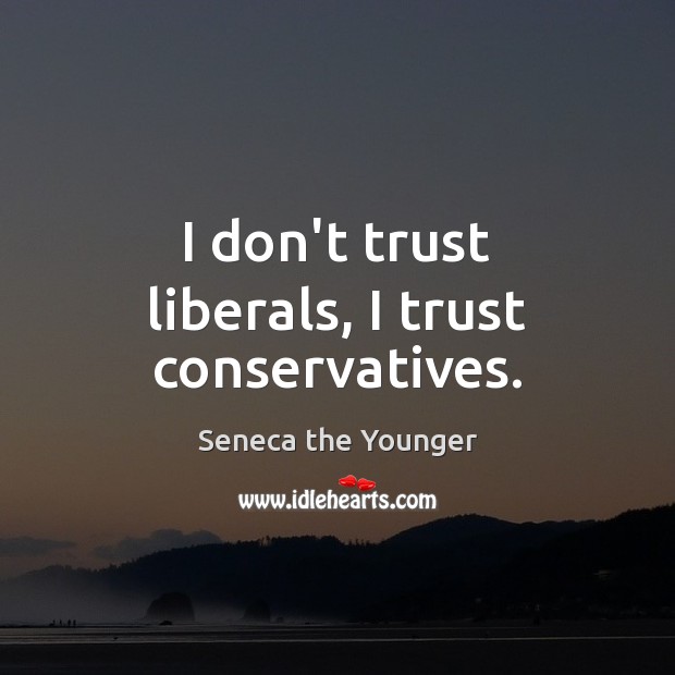I don’t trust liberals, I trust conservatives. Seneca the Younger Picture Quote