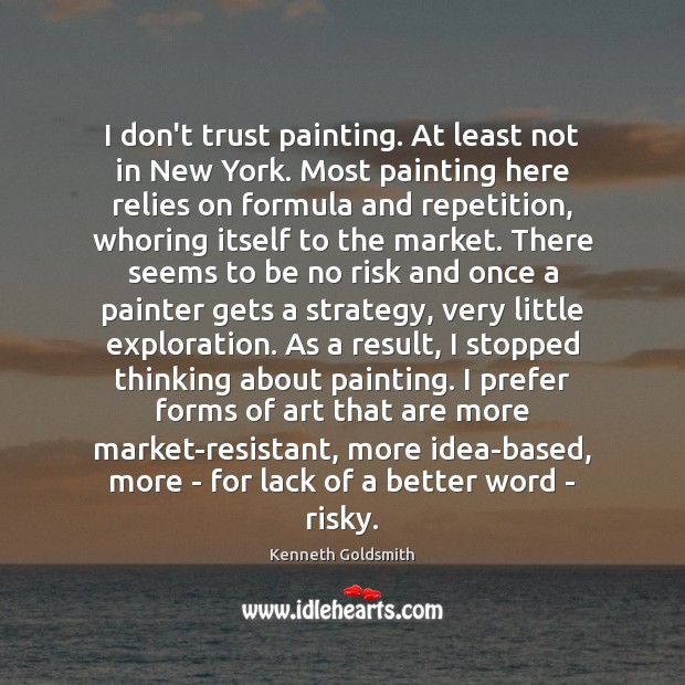 I don’t trust painting. At least not in New York. Most painting Kenneth Goldsmith Picture Quote