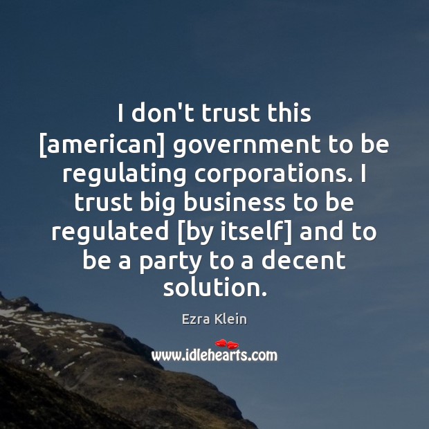 I don’t trust this [american] government to be regulating corporations. I trust Image