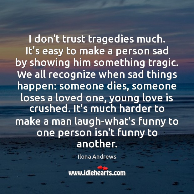 I don’t trust tragedies much. It’s easy to make a person sad Ilona Andrews Picture Quote