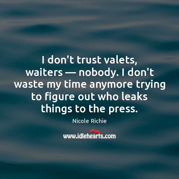 I don’t trust valets, waiters — nobody. I don’t waste my time anymore Nicole Richie Picture Quote
