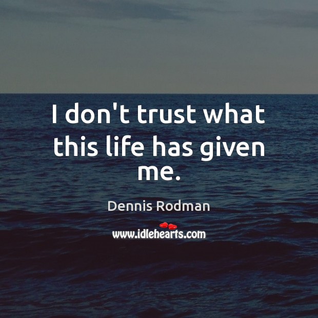 I don’t trust what this life has given me. Don’t Trust Quotes Image