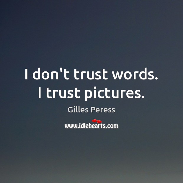 I don’t trust words. I trust pictures. Image