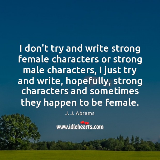 I don’t try and write strong female characters or strong male characters, J. J. Abrams Picture Quote