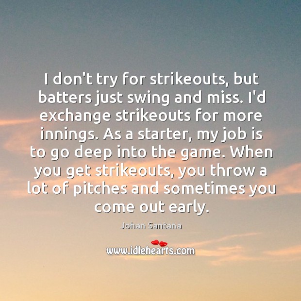 I don’t try for strikeouts, but batters just swing and miss. I’d Johan Santana Picture Quote