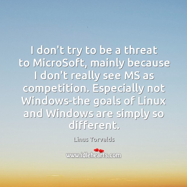 I don’t try to be a threat to MicroSoft, mainly because I Linus Torvalds Picture Quote