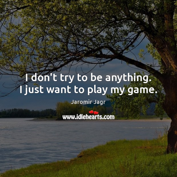 I don’t try to be anything. I just want to play my game. Image