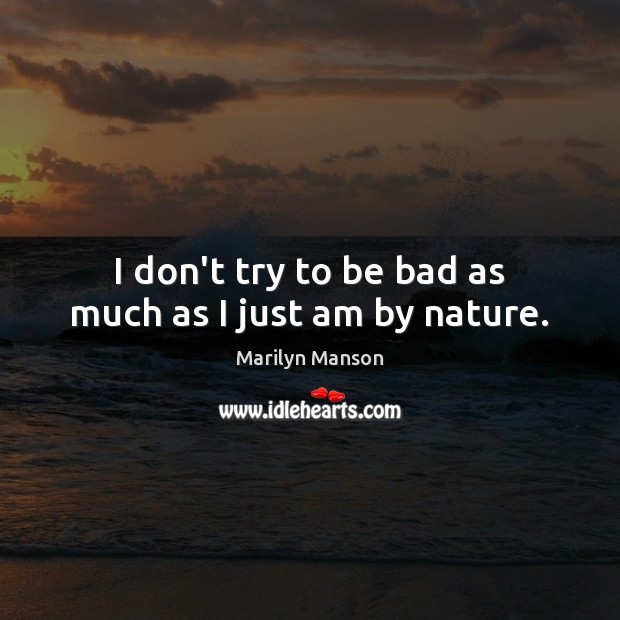 I don’t try to be bad as much as I just am by nature. Marilyn Manson Picture Quote