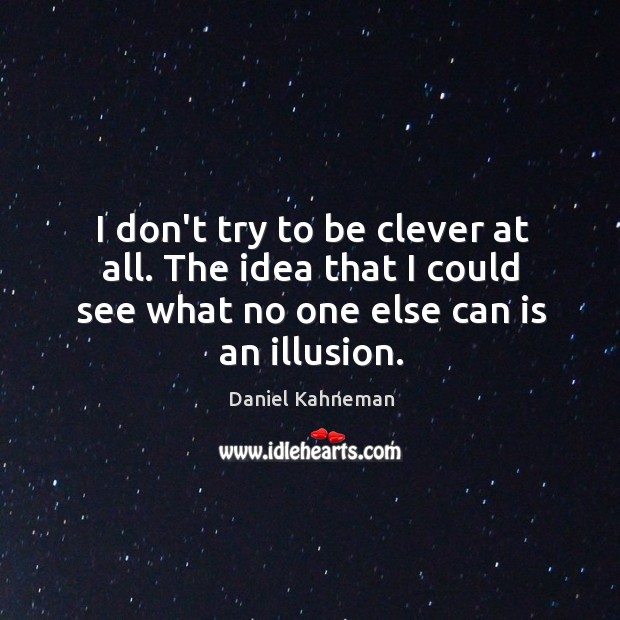 I don’t try to be clever at all. The idea that I Image
