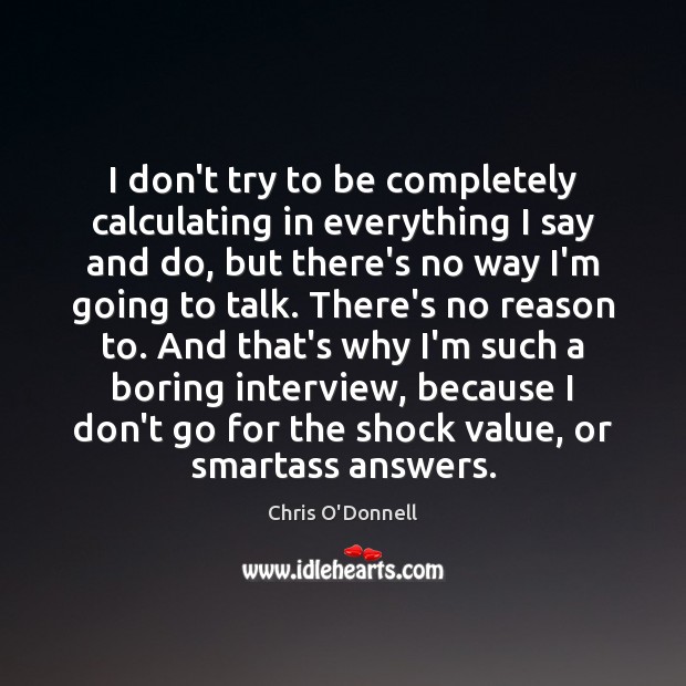 I don’t try to be completely calculating in everything I say and Chris O’Donnell Picture Quote
