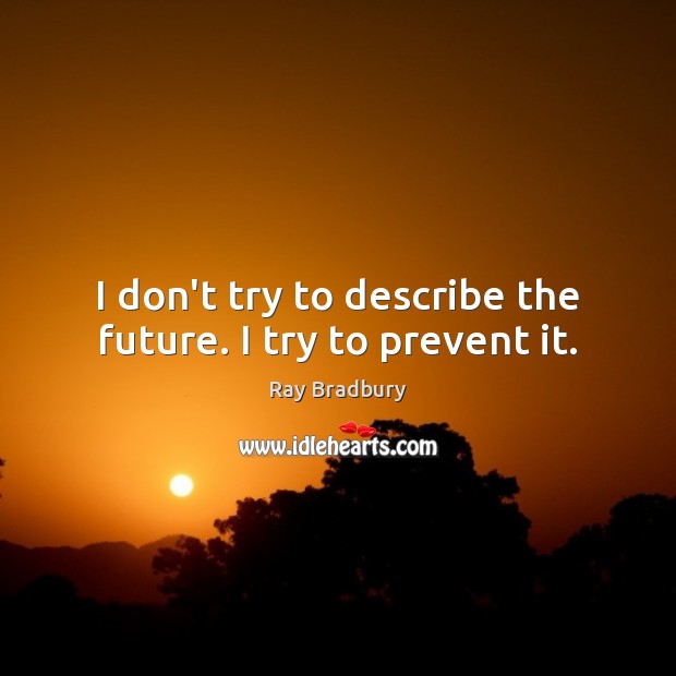 I don’t try to describe the future. I try to prevent it. Image