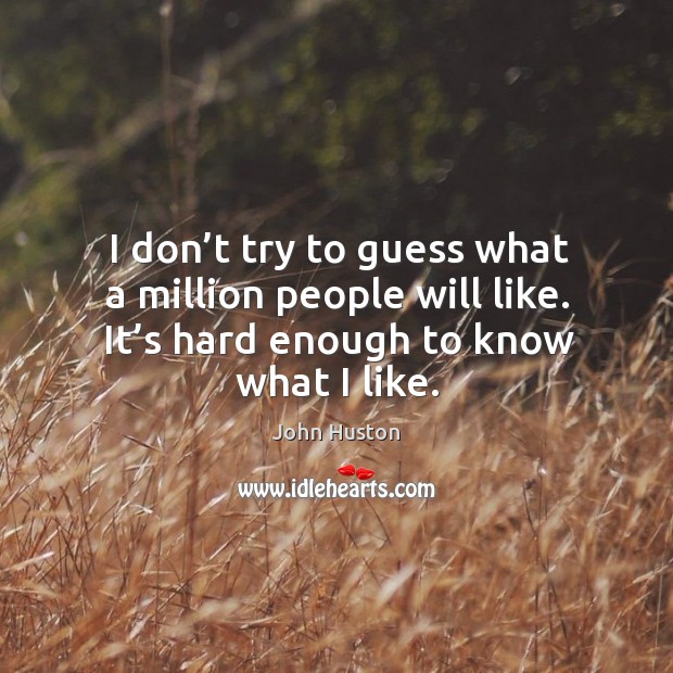 I don’t try to guess what a million people will like. It’s hard enough to know what I like. John Huston Picture Quote