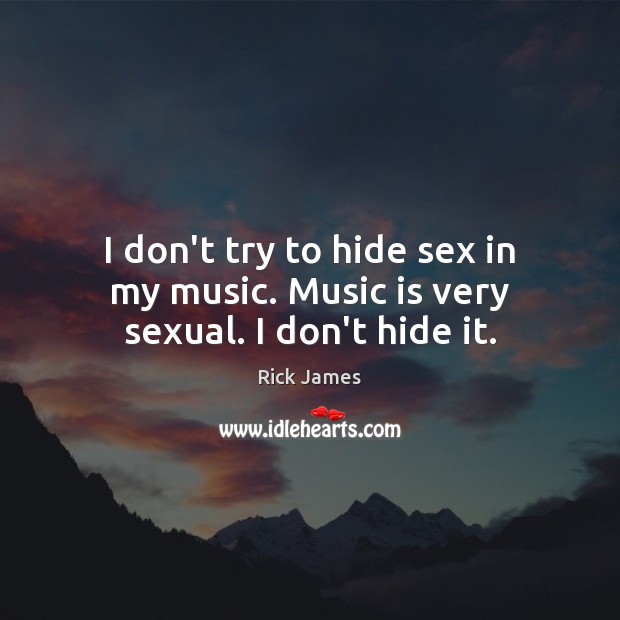 I don’t try to hide sex in my music. Music is very sexual. I don’t hide it. Rick James Picture Quote