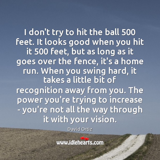 I don’t try to hit the ball 500 feet. It looks good when David Ortiz Picture Quote