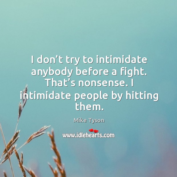I don’t try to intimidate anybody before a fight. That’s nonsense. I intimidate people by hitting them. Mike Tyson Picture Quote