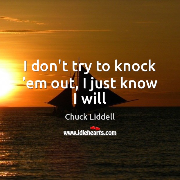I don’t try to knock ’em out, I just know I will Chuck Liddell Picture Quote