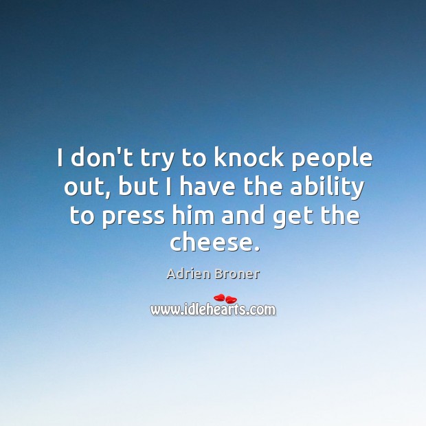 I don’t try to knock people out, but I have the ability to press him and get the cheese. Image
