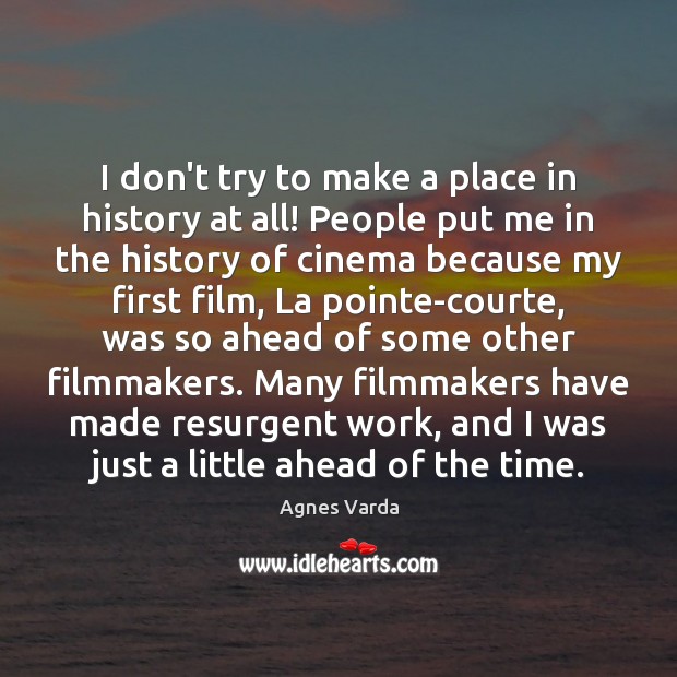 I don’t try to make a place in history at all! People Agnes Varda Picture Quote