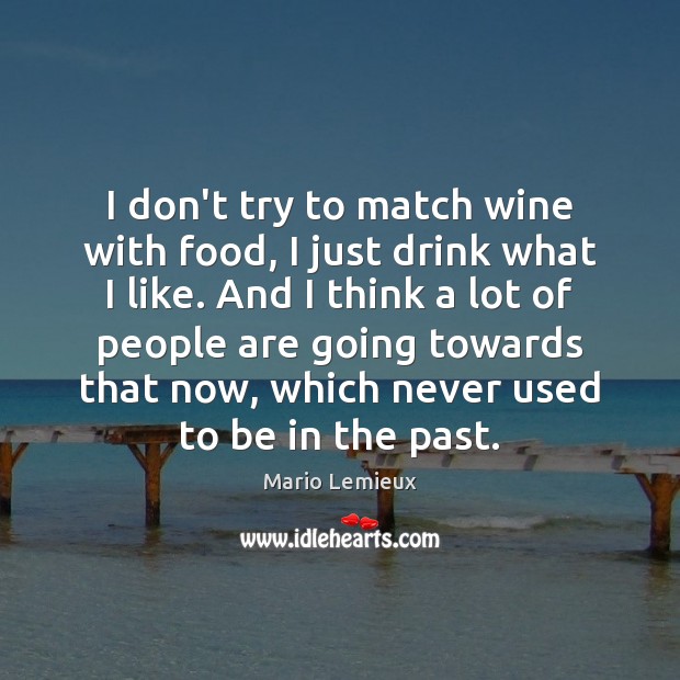 I don’t try to match wine with food, I just drink what Mario Lemieux Picture Quote