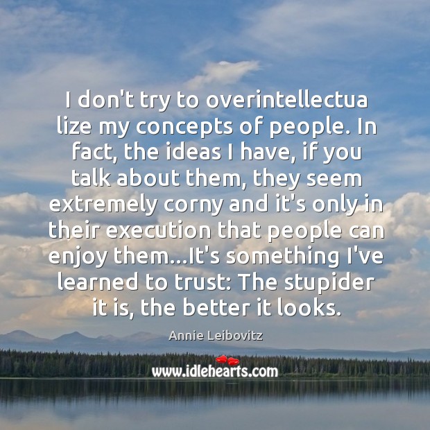 I don’t try to overintellectua lize my concepts of people. In fact, Annie Leibovitz Picture Quote