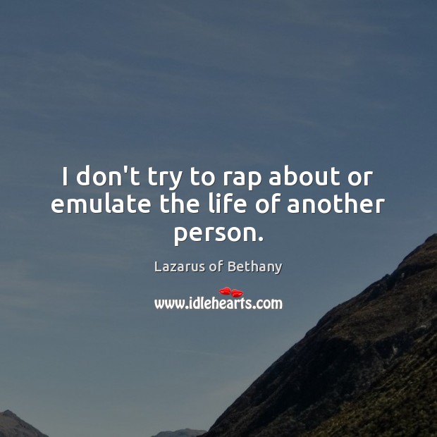 I don’t try to rap about or emulate the life of another person. Lazarus of Bethany Picture Quote