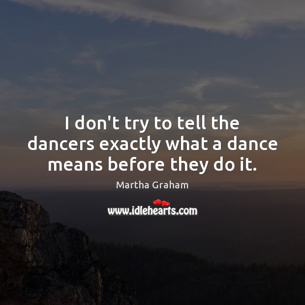 I don’t try to tell the dancers exactly what a dance means before they do it. Image