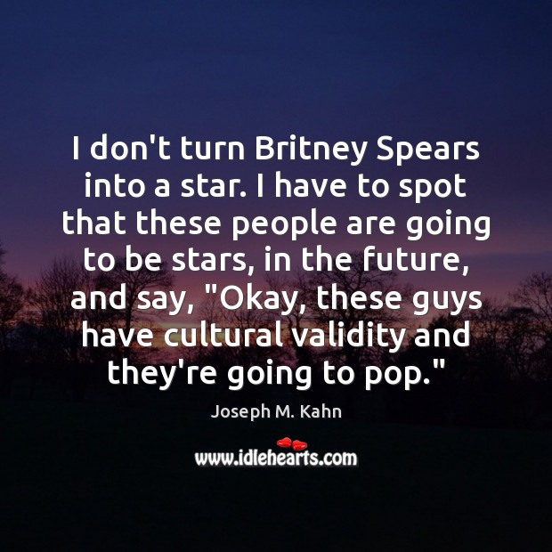 I don’t turn Britney Spears into a star. I have to spot Image