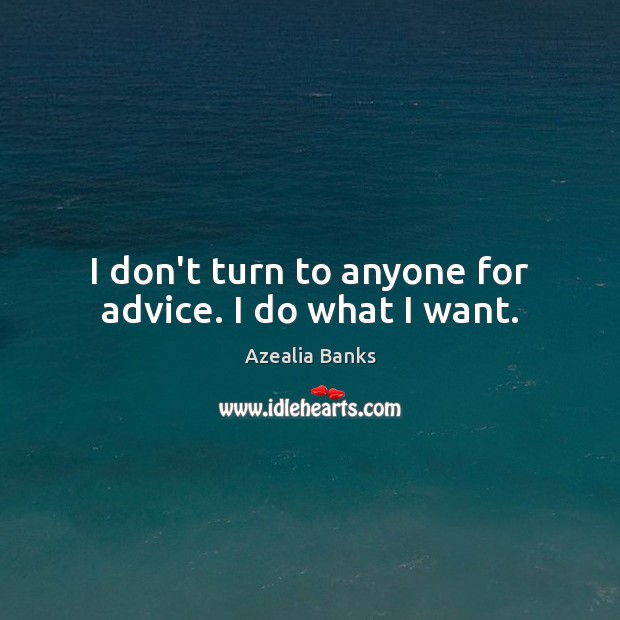 I don’t turn to anyone for advice. I do what I want. Azealia Banks Picture Quote