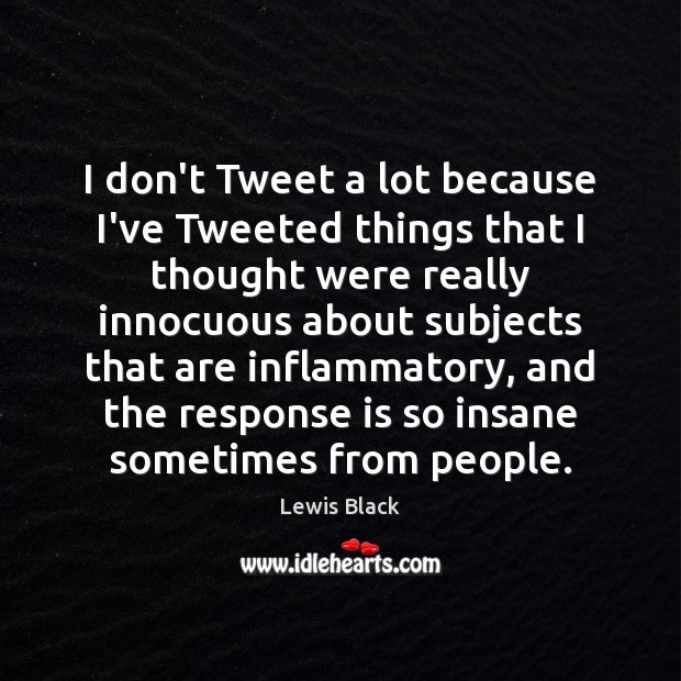 I don’t Tweet a lot because I’ve Tweeted things that I thought Lewis Black Picture Quote