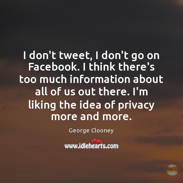 I don’t tweet, I don’t go on Facebook. I think there’s too George Clooney Picture Quote