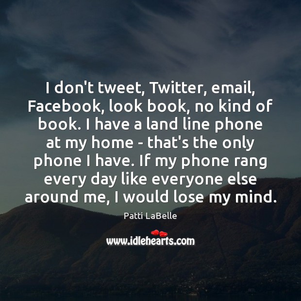 I don’t tweet, Twitter, email, Facebook, look book, no kind of book. Patti LaBelle Picture Quote