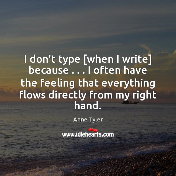 I don’t type [when I write] because . . . I often have the feeling Anne Tyler Picture Quote