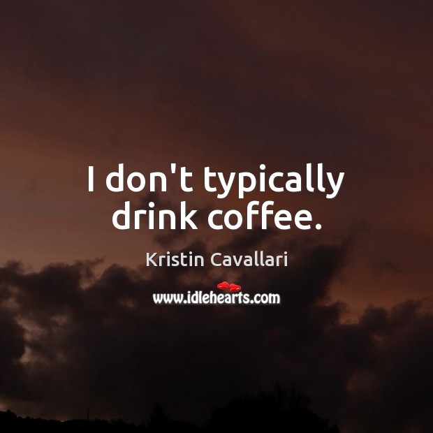 I don’t typically drink coffee. Kristin Cavallari Picture Quote