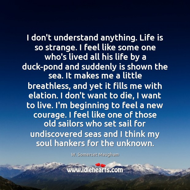 I don’t understand anything. Life is so strange. I feel like some W. Somerset Maugham Picture Quote