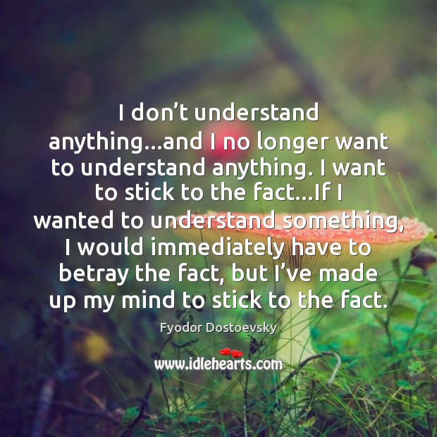 I don’t understand anything…and I no longer want to understand Fyodor Dostoevsky Picture Quote