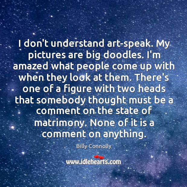 I don’t understand art-speak. My pictures are big doodles. I’m amazed what Billy Connolly Picture Quote