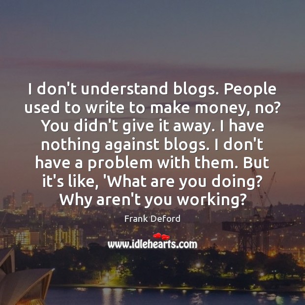 I don’t understand blogs. People used to write to make money, no? Frank Deford Picture Quote